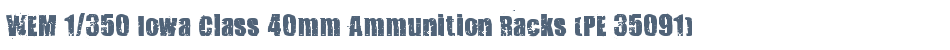 WEM 1/350 Iowa Class 40mm Ammunition Racks (PE 35091)