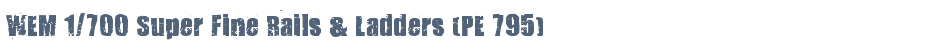 WEM 1/700 Super Fine Rails & Ladders (PE 795)