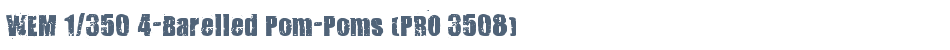 WEM 1/350 4-Barelled Pom-Poms (PRO 3508)