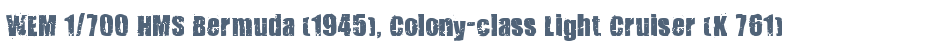 WEM 1/700 HMS Bermuda (1945), Colony-class Light Cruiser (K 761)